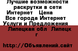 Лучшие возможности раскрутки в сети Интернет › Цена ­ 500 - Все города Интернет » Услуги и Предложения   . Липецкая обл.,Липецк г.